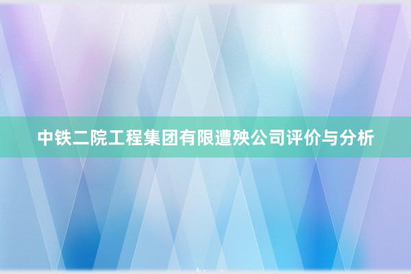 中铁二院工程集团有限遭殃公司评价与分析