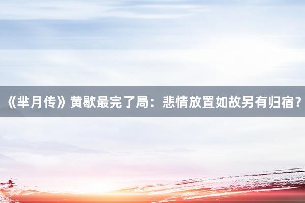 《芈月传》黄歇最完了局：悲情放置如故另有归宿？